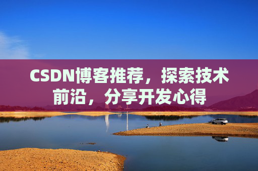 CSDN博客推荐,探索技术前沿,分享开发心得