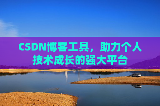 CSDN博客工具,助力个人技术成长的强大平台 CSDN博客工具,助力个人技术成长的强大平台